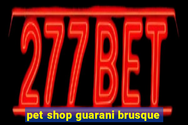 pet shop guarani brusque